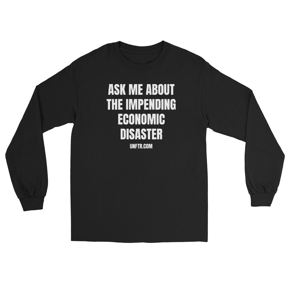 Black colored long sleeve tee shirt that says Ask Me About The Impending Economic Disaster UNFTR.com in white block text