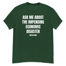 Load image into Gallery viewer, Forest Green colored tee shirt that says &#39;Ask Me About The Impending Economic Disaster UNFTR.com&#39; in white block text

