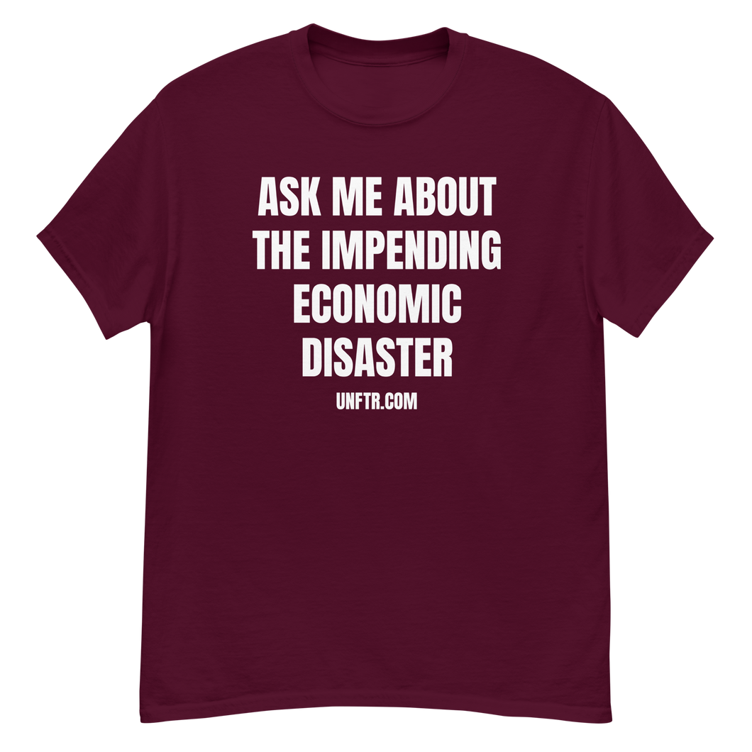 Maroon colored tee shirt that says 'Ask Me About The Impending Economic Disaster UNFTR.com' in white block text